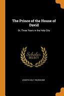 The Prince of the House of David: Or, Three Years in the Holy City by Joseph Holt Ingraham