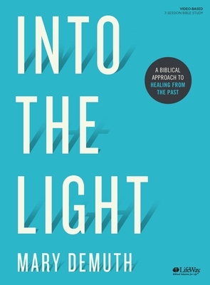 Into the Light - Bible Study Book: A Biblical Approach to Healing from the Past by Mary Demuth