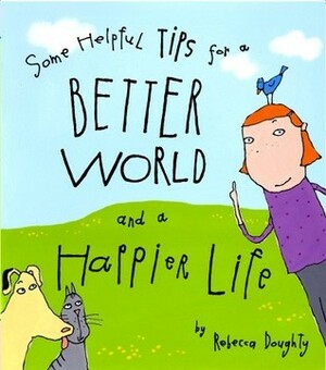 Some Helpful Tips for a Better World and a Happier Life by Rebecca Doughty