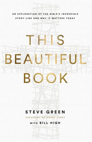This Beautiful Book: An Exploration of the Bible's Incredible Story Line and Why It Matters Today by Steve Green