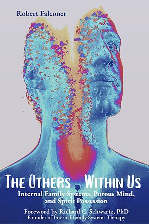 The Others Within Us: Internal Family Systems, Porous Mind, and Spirit Possession by Robert Falconer