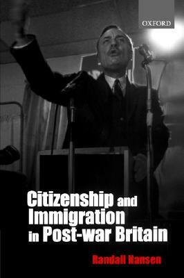 Citizenship and Immigration in Post-War Britain: The Institutional Origins of a Multicultural Nation by Randall Hansen