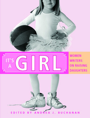 It's a Girl: Women Writers on Raising Daughters by Jennifer Lauck, Jill Siler, Yvonne Latty, Rebecca Steinitz, Joyce Maynard, Miriam Peskowitz, Suzanne Kamata, Kim Fischer, Catherine Newman, Katharine Weber, Ann Douglas, Gabrielle Smith-Dluha, Barbara Card Atkinson, Gwendolyn Gross, Kelly H. Johnson, Andrea J. Buchanan, Rachel Hall, Martha Brockenbrough, Amy Bloom, Shari MacDonald Strong, Jenny Block, Jacquelyn Mitchard, Carolyn Alessio, Jody Mace, Emily Alexander Strong, Jennifer Margulis, Gayle Grandeis, Jessica Berger Gross, Leslie Leyland Fields, Vicky Mylniec