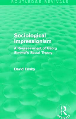 Sociological Impressionism (Routledge Revivals): A Reassessment of Georg Simmel's Social Theory by David Frisby