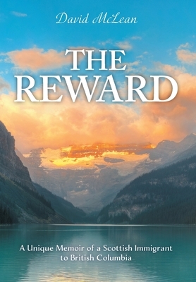 The Reward: A Unique Memoir of a Scottish Immigrant to British Columbia by David McLean