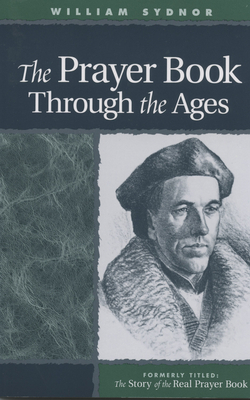 The Prayer Book Through the Ages: A Revised Edition of the Story of the Real Prayer Book by William Sydnor