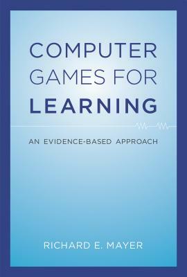 Computer Games for Learning: An Evidence-Based Approach by Richard E. Mayer