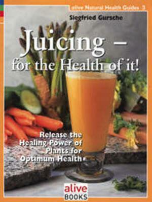 Juicing for the Health of It by Siegfried Gursche