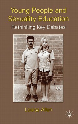 Young People and Sexuality Education: Rethinking Key Debates by L. Allen