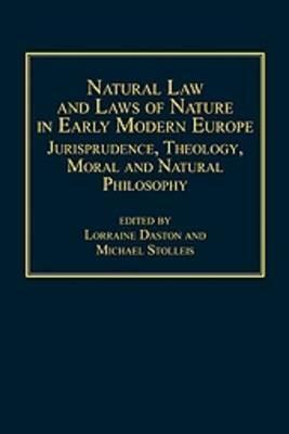 Natural Law and Laws of Nature in Early Modern Europe: Jurisprudence, Theology, Moral and Natural Philosophy by Michael Stolleis, Lorraine Daston