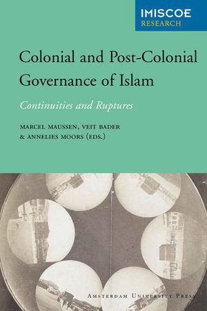 Colonial and Post-Colonial Governance of Islam: Continuities and Ruptures by Annelies Moors, Marcel Maussen