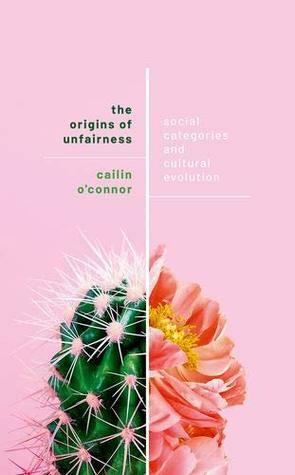 The Origins of Unfairness: Social Categories and Cultural Evolution by Cailin O'Connor