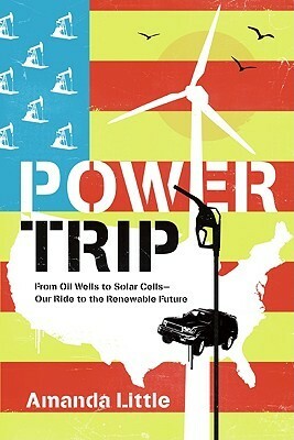 Power Trip: From Oil Wells to Solar Cells---Our Ride to the Renewable Future by Amanda Little