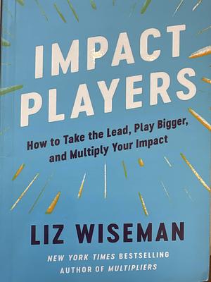 Impact Players : How to Take the Lead, Play Bigger, and Multiply Your Impact by Liz Wiseman
