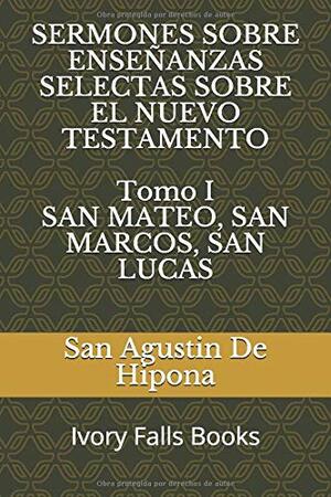 SERMONES SOBRE ENSEÑANZAS SELECTAS SOBRE EL NUEVO TESTAMENTO Tomo I SAN MATEO, SAN MARCOS, SAN LUCAS by San Agustín De Hipona