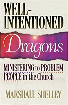 Well-Intentioned Dragons: Ministering to Problem People in the Church by Marshall Shelley