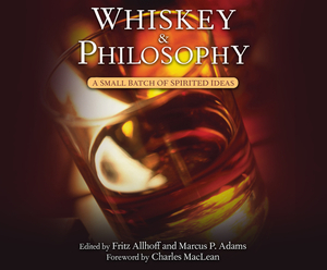 Whiskey and Philosophy: A Small Batch of Spirited Ideas by Fritz Allhoff, Marcus P. Adams