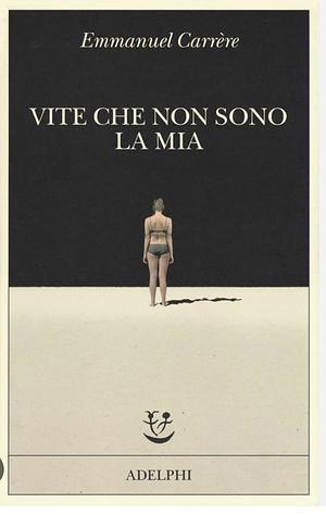 Vite che non sono la mia by Maurizia Balmelli, Emmanuel Carrère