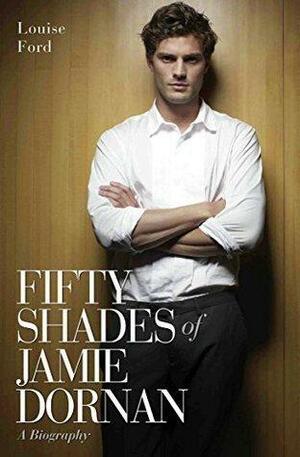 Fifty Shades of Jamie Dornan - A Biography by Louise Ford, Louise Ford