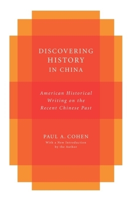 Discovering History in China: American Historical Writing on the Recent Chinese Past by Paul Cohen