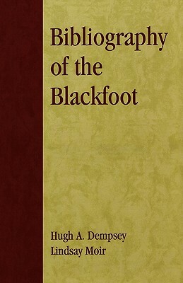 Bibliography of the Blackfoot by Hugh A. Dempsey, Lindsay Moir