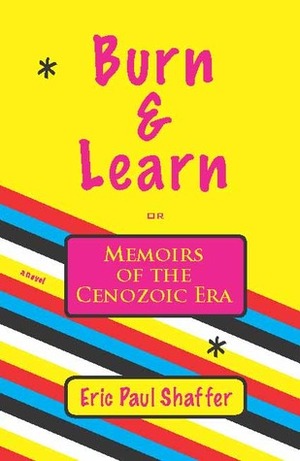 Burn & Learn, Memoirs of the Cenozoic Era: A Novel by Eric Paul Shaffer