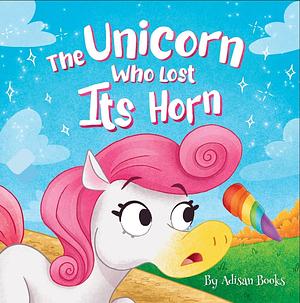 The Unicorn Who Lost Its Horn: A Tale of How to Catch and Spread Kindness by Adisan Books, Adisan Books