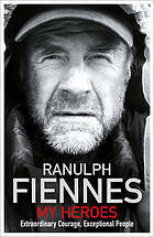 My Heroes: Extraordinary Courage, Exceptional People by Ranulph Fiennes