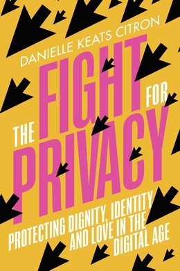 The Fight for Privacy: Protecting Dignity, Identity and Love in our Digital Age by Danielle Citron