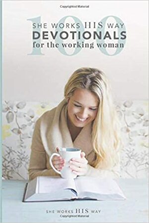 100 she works HIS way Devotionals for the Working Woman by Michelle Myers