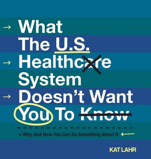 What The U.S. Healthcare System Doesn't Want You To Know, Why, And How You Can Do Something About It (Black & White) by Kat Lahr