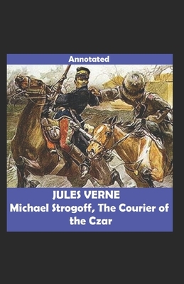 Michael Strogoff Or, The Courier of the Czar Annotated by Jules Verne