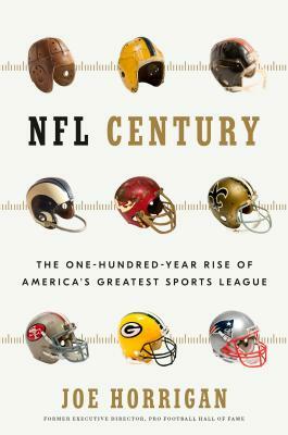 NFL Century: The One-Hundred-Year Rise of America's Greatest Sports League by Joe Horrigan