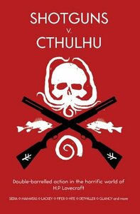 Shotguns v. Cthulhu: Double-Barrelled Action in the Horrific World of HP Lovecraft by Nick Mamatas, Larry DiTillio, Robin D. Laws