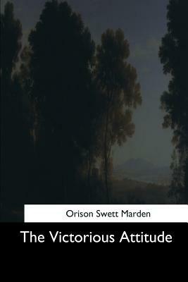 The Victorious Attitude by Orison Swett Marden