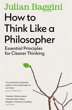 How to Think Like a Philosopher: Essential Principles for Clearer Thinking by Julian Baggini