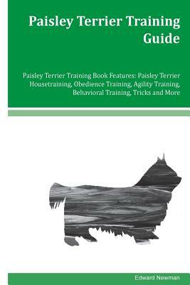 Paisley Terrier Training Guide Paisley Terrier Training Book Features: Paisley Terrier Housetraining, Obedience Training, Agility Training, Behavioral by Edward Newman