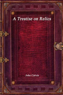 A Treatise on Relics by John Calvin