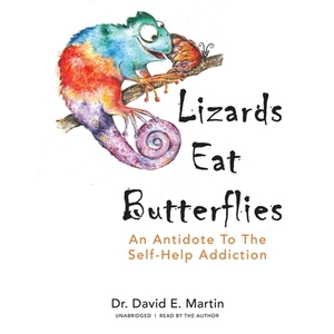 Lizards Eat Butterflies: An Antidote to the Self-Help Addiction by 