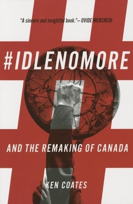 #idlenomore: And the Remaking of Canada by Ken Coates