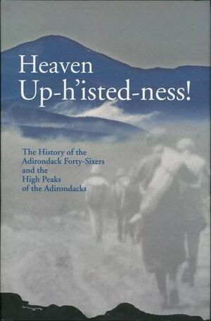 Heaven Up-H'Isted-Ness!: The History of the Adirondack Forty-Sixers and the High Peaks of the Adirondacks by Mary Lou Recor, Christine Bourjade, Tim Tefft, Douglas Arnold, Gretel Schueller, Phil Corell, Tony Goodwin, Sally Hoy, Tim Singer, Sharp Swan Jr., Daniel Eagan, Tom Wheeler, Suzanne Lance, Ron Konowitz, Sean O'Donnell, Chuck Gibson, Barbara Harris, John Konowitz Jr.