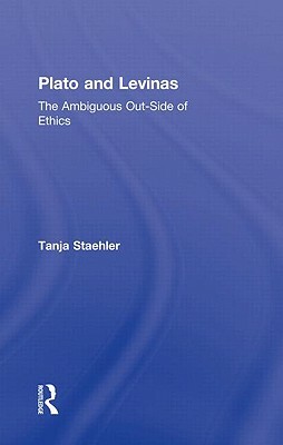 Plato and Levinas: The Ambiguous Out-Side of Ethics by Tanja Staehler