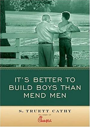 It's Better to Build Boys Than Mend Men by S. Truett Cathy