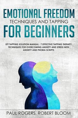 Emotional Freedom Techniques and Tapping for Beginners: EFT Tapping Solution Manual: 7 Effective Tapping Therapy Techniques for Overcoming Anxiety and by Paul Rogers