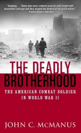 The Deadly Brotherhood: The American Combat Soldier in World War II by John C. McManus