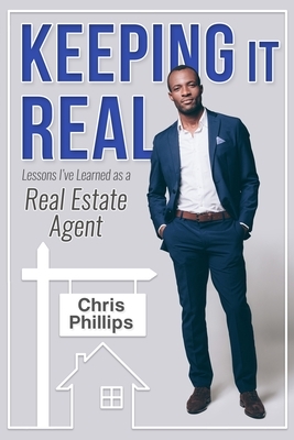 Keeping It Real: Lessons I've Learned as A Real Estate Agent by Chris Phillips