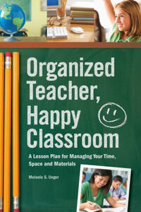 Organized Teacher, Happy Classroom by Melanie S. Unger