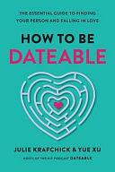 How to Be Dateable: The Essential Guide to Finding Your Person and Falling in Love by Julie Krafchick, Yue Xu