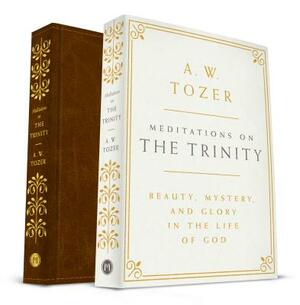 Meditations on the Trinity: Beauty, Mystery, and Glory in the Life of God by A.W. Tozer