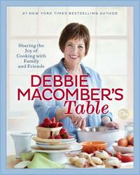 Debbie Macomber's Table: Sharing the Joy of Cooking with Family and Friends: A Cookbook by Debbie Macomber